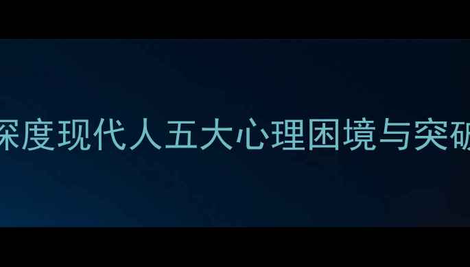 图片 心理禁区2：范黎教授深度现代人五大心理困境与突破路径（附自救指南）1