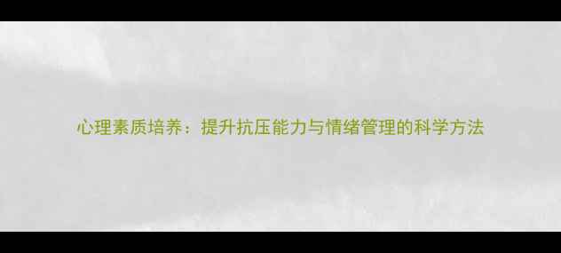 图片 心理素质培养：提升抗压能力与情绪管理的科学方法