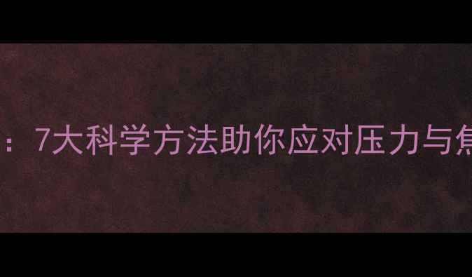 图片 心理素质提升全攻略：7大科学方法助你应对压力与焦虑（附实操指南）1