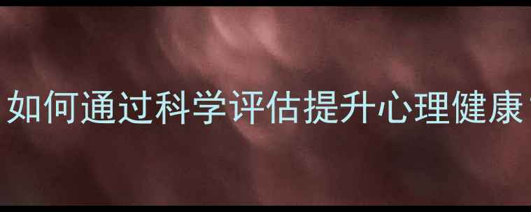 图片 心理素质测试性格：如何通过科学评估提升心理健康？心理健康自测指南