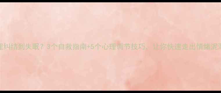 图片 心理纠结到失眠？3个自救指南+5个心理调节技巧，让你快速走出情绪泥潭✨