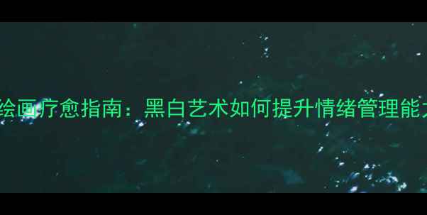 图片 心理绘画疗愈指南：黑白艺术如何提升情绪管理能力？1