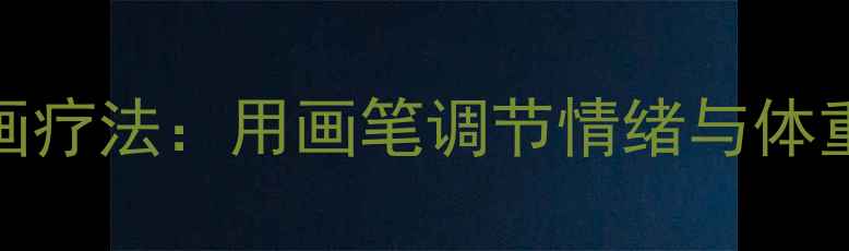 图片 心理绘画疗法：用画笔调节情绪与体重的关系
