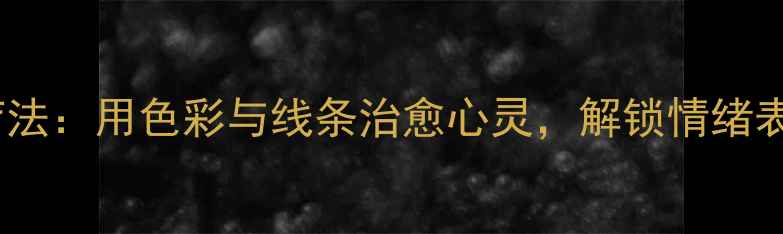 图片 心理绘画疗法：用色彩与线条治愈心灵，解锁情绪表达新方式1