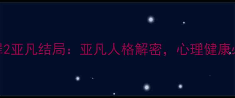 图片 心理罪2亚凡结局：亚凡人格解密，心理健康必看！