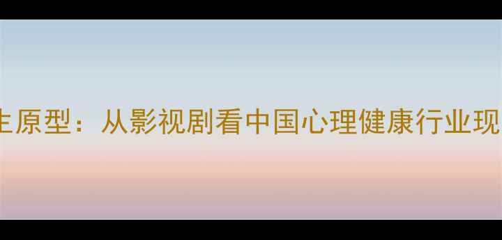 图片 心理罪中的心理医生原型：从影视剧看中国心理健康行业现状与职业发展路径1