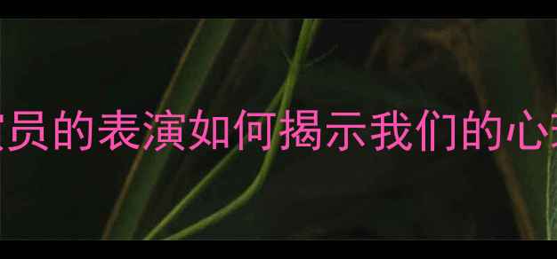 图片 心理罪孙普扮演者：演员的表演如何揭示我们的心理困境？5个自救方法1