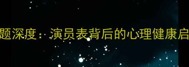 图片 心理罪心理问题深度：演员表背后的心理健康启示与应对指南