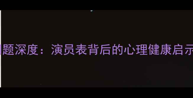 图片 心理罪心理问题深度：演员表背后的心理健康启示与应对指南1