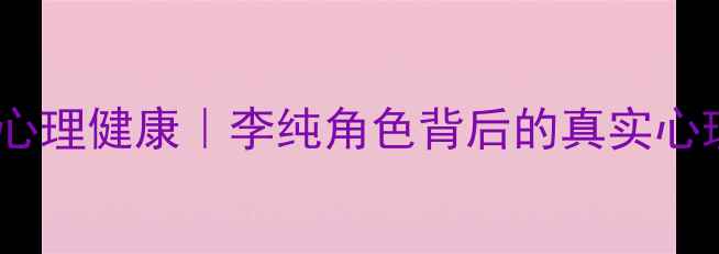 图片 心理罪李纯心理健康｜李纯角色背后的真实心理调节方法1