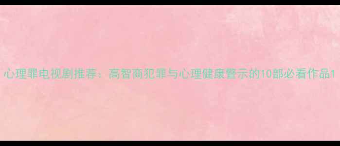 图片 心理罪电视剧推荐：高智商犯罪与心理健康警示的10部必看作品1