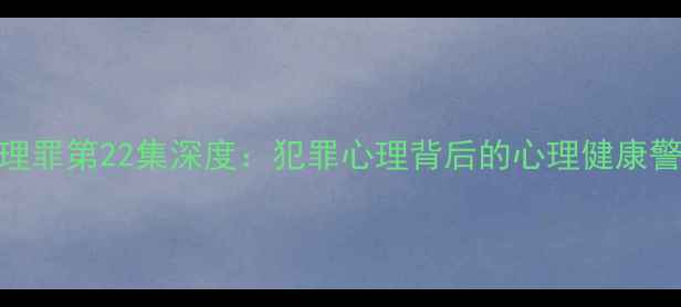 图片 心理罪第22集深度：犯罪心理背后的心理健康警示