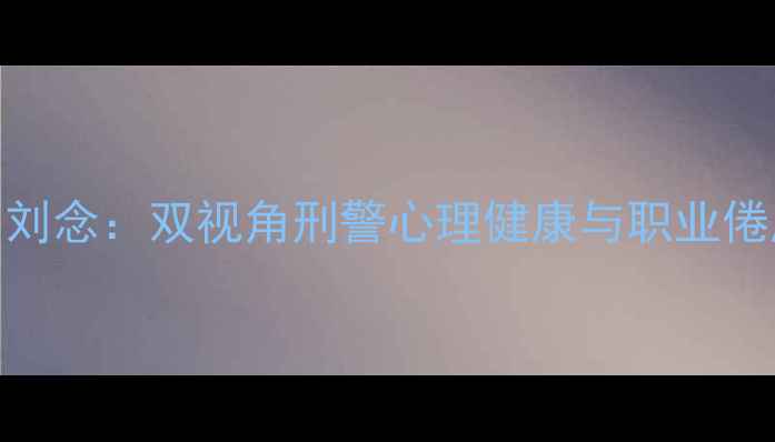 图片 心理罪邰伟与刘念：双视角刑警心理健康与职业倦怠的破局之道