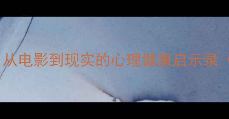 图片 心理罪：从电影到现实的心理健康启示录（深度）1