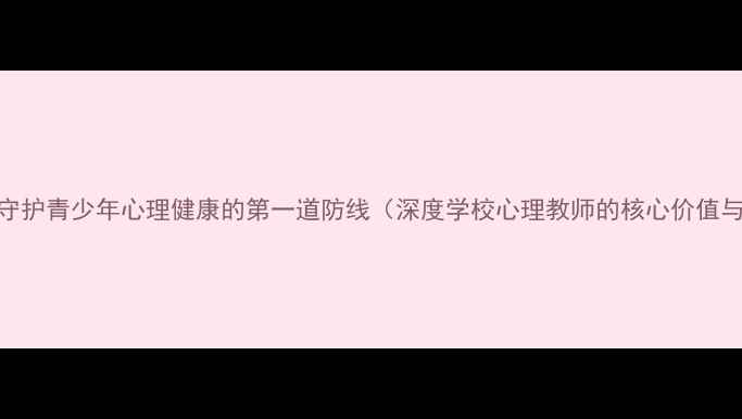 图片 心理老师：守护青少年心理健康的第一道防线（深度学校心理教师的核心价值与实施路径）