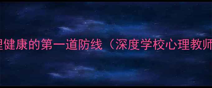 图片 心理老师：守护青少年心理健康的第一道防线（深度学校心理教师的核心价值与实施路径）1