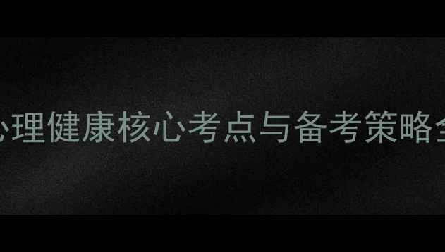 图片 心理考研专业课必看！心理健康核心考点与备考策略全（附真题及答题模板）