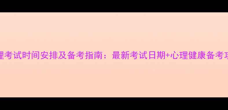 图片 心理考试时间安排及备考指南：最新考试日期+心理健康备考攻略