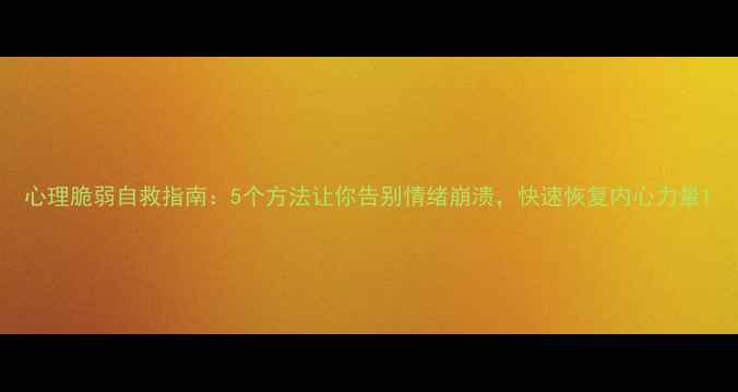 图片 心理脆弱自救指南：5个方法让你告别情绪崩溃，快速恢复内心力量1