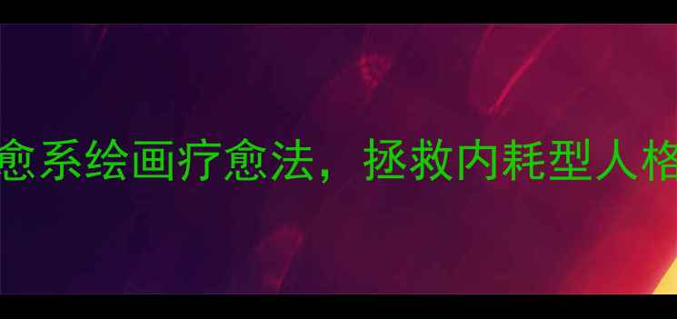 图片 心理自测+情绪急救10种治愈系绘画疗愈法，拯救内耗型人格🌱附自测表+每日练习计划