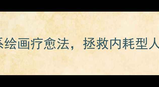 图片 心理自测+情绪急救10种治愈系绘画疗愈法，拯救内耗型人格🌱附自测表+每日练习计划1
