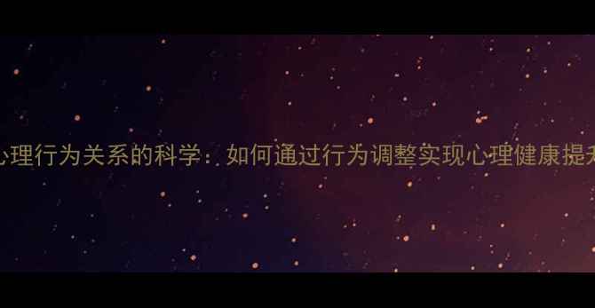 图片 心理行为关系的科学：如何通过行为调整实现心理健康提升