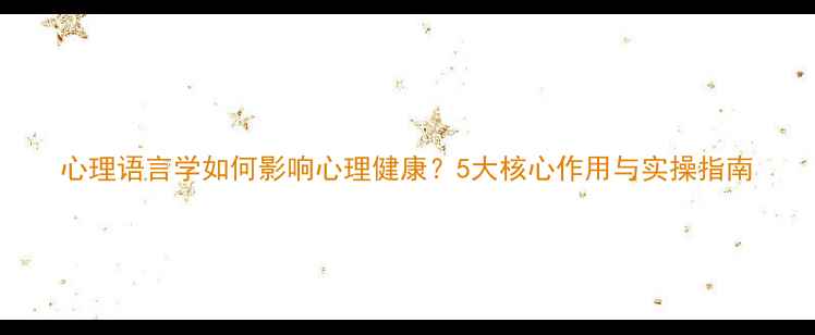 图片 心理语言学如何影响心理健康？5大核心作用与实操指南