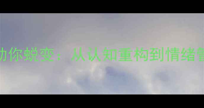 图片 心理课程如何助你蜕变：从认知重构到情绪管理的完整指南