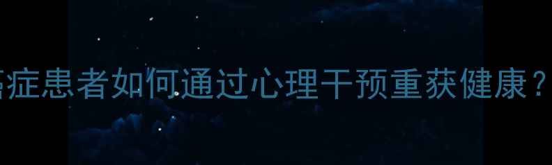 图片 心理调节+抗癌奇迹！癌症患者如何通过心理干预重获健康？附科学依据和实操指南