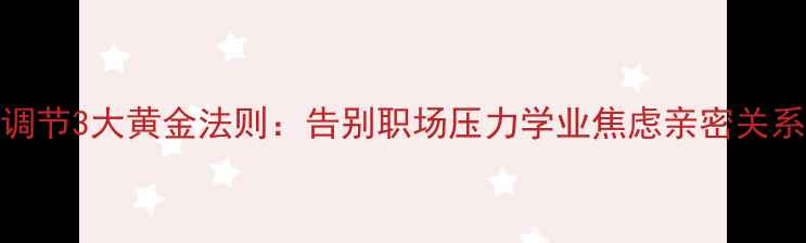 图片 心理调节3大黄金法则：告别职场压力学业焦虑亲密关系危机