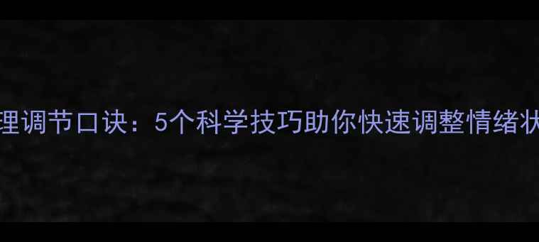 图片 心理调节口诀：5个科学技巧助你快速调整情绪状态