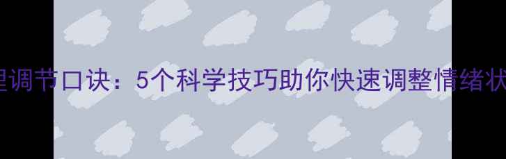 图片 心理调节口诀：5个科学技巧助你快速调整情绪状态1