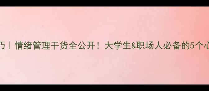图片 心理调节技巧｜情绪管理干货全公开！大学生&职场人必备的5个心理健康知识