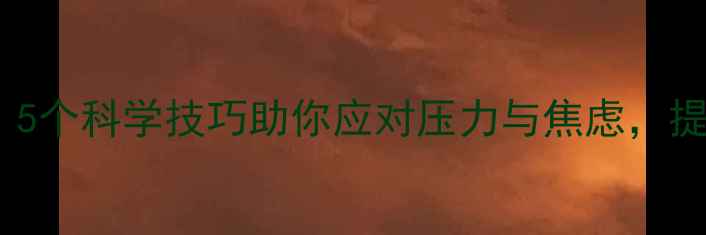 图片 心理调节方法：5个科学技巧助你应对压力与焦虑，提升生活幸福感1