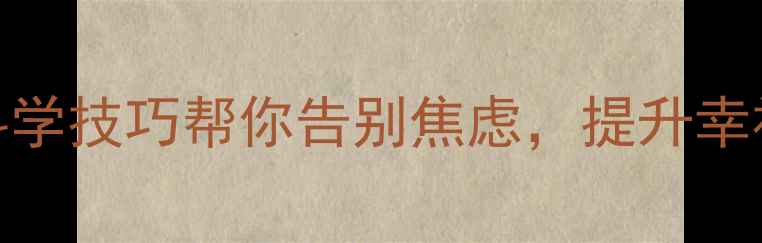 图片 心理调节方法｜5个科学技巧帮你告别焦虑，提升幸福感（附实操指南）1