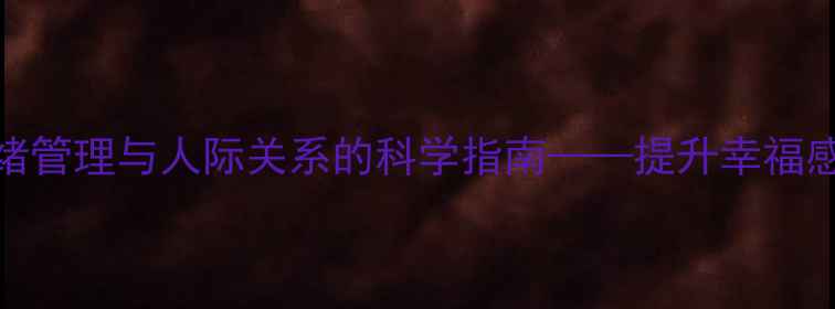 图片 心理调适：情绪管理与人际关系的科学指南——提升幸福感的心理学方法