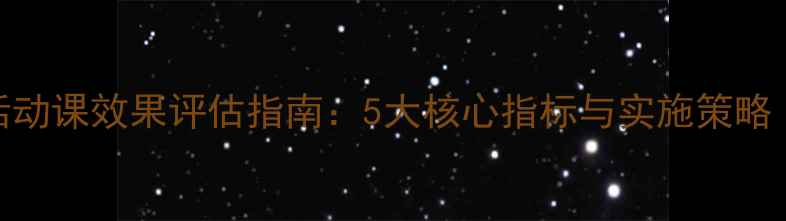 图片 心理辅导活动课效果评估指南：5大核心指标与实施策略（附案例）