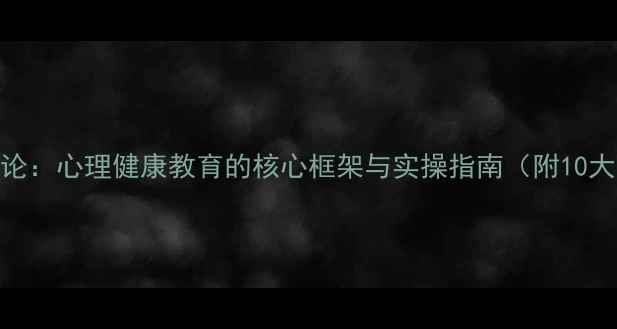 图片 心理辅导理论：心理健康教育的核心框架与实操指南（附10大经典模型）
