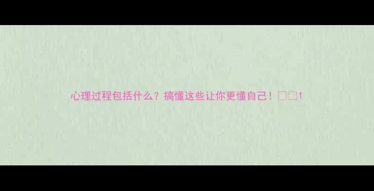 图片 心理过程包括什么？搞懂这些让你更懂自己！🌱✨1