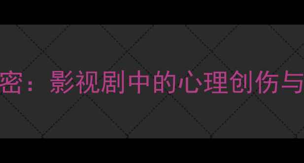 图片 心理追凶的隐藏秘密：影视剧中的心理创伤与真实心理健康警示