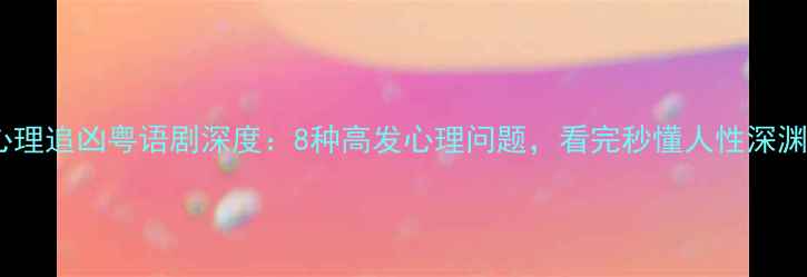 图片 心理追凶粤语剧深度：8种高发心理问题，看完秒懂人性深渊1