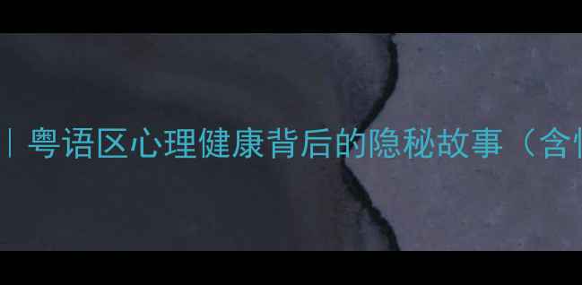 图片 心理追凶粤语盘｜粤语区心理健康背后的隐秘故事（含情绪急救指南）1