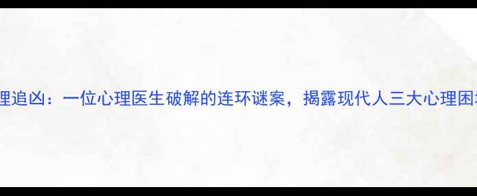 图片 心理追凶：一位心理医生破解的连环谜案，揭露现代人三大心理困境1
