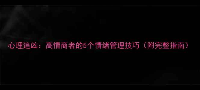 图片 心理追凶：高情商者的5个情绪管理技巧（附完整指南）
