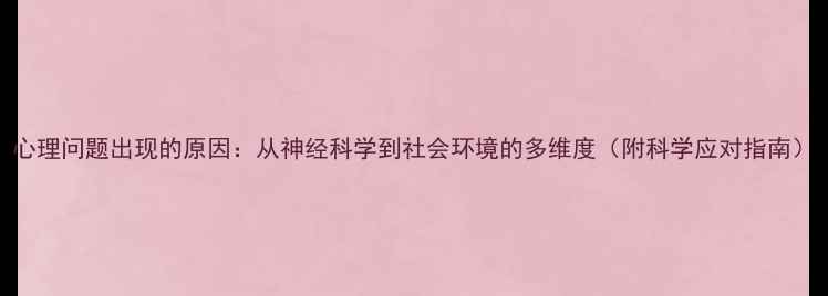 图片 心理问题出现的原因：从神经科学到社会环境的多维度（附科学应对指南）