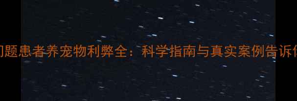 图片 心理问题患者养宠物利弊全：科学指南与真实案例告诉你答案
