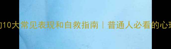 图片 心理障碍的10大常见表现和自救指南｜普通人必看的心理健康科普