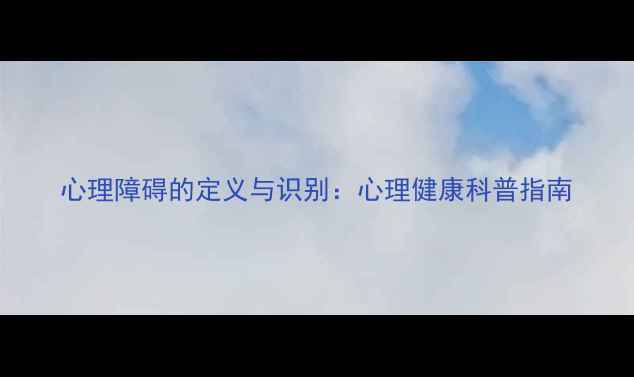 图片 心理障碍的定义与识别：心理健康科普指南