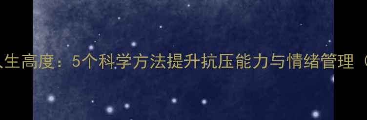 图片 心理韧性决定人生高度：5个科学方法提升抗压能力与情绪管理（附实战指南）1
