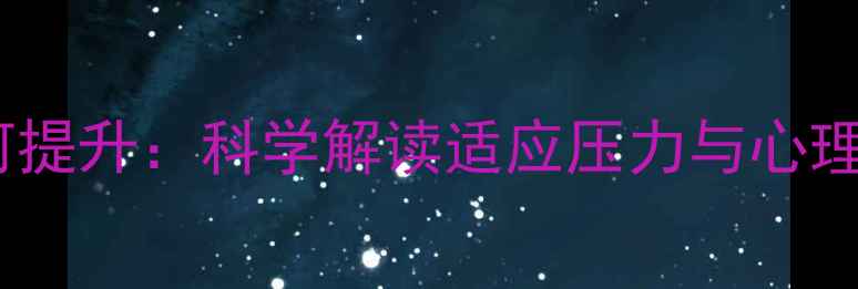图片 心理韧性如何提升：科学解读适应压力与心理健康的关系1